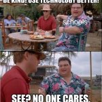 gotta love the memegenerator.net watermark too | BE KIND! USE TECHNOLOGY BETTER! schools; SEE? NO ONE CARES. | image tagged in see no one cares,assemblies,schools,school,relatable | made w/ Imgflip meme maker