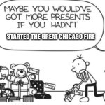Greg Heffley | STARTED THE GREAT CHICAGO FIRE | image tagged in greg heffley,presents | made w/ Imgflip meme maker