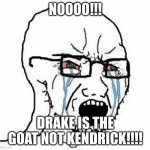 Crying Soyjack | NOOOO!!! DRAKE IS THE GOAT NOT KENDRICK!!!! | image tagged in crying soyjack,hiphop,drake | made w/ Imgflip meme maker