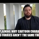They aren't the same | ME EXPLAINING WHY CARTOON CHARACTERS AND FURRIES AREN'T THE SAME THING | image tagged in gifs,cartoon,bro explaining | made w/ Imgflip video-to-gif maker