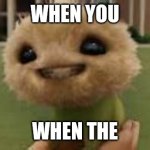 When you when the | WHEN YOU; WHEN THE | image tagged in cj7 smile,when you,when the | made w/ Imgflip meme maker