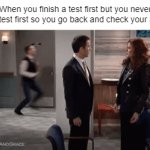 is this you? | When you finish a test first but you never finish a test first so you go back and check your answers | image tagged in memes | made w/ Imgflip video-to-gif maker