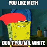 Don't You Squidward | YOU LIKE METH; DON'T YOU MR. WHITE | image tagged in memes,don't you squidward | made w/ Imgflip meme maker