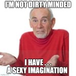 Im NoT d1rtY miNDEd | I'M NOT DIRTY MINDED; I HAVE . . . A SEXY IMAGINATION | image tagged in i guess ill die | made w/ Imgflip meme maker