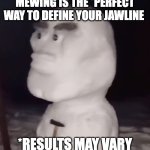 Mewing gone wrong... | MEWING IS THE *PERFECT WAY TO DEFINE YOUR JAWLINE; *RESULTS MAY VARY | image tagged in mewing | made w/ Imgflip meme maker