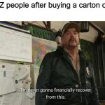 even though they have 3 jobs | Gen- Z people after buying a carton of milk | image tagged in i'm never going to financially recover from this,memes,funny,gen z,lol,relatable memes | made w/ Imgflip meme maker