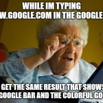 plot twist: grandma is in the loop | WHILE IM TYPING WWW.GOOGLE.COM IN THE GOOGLE BAR; I GET THE SAME RESULT THAT SHOWS THE GOOGLE BAR AND THE COLORFUL GOOGLE | image tagged in memes,grandma finds the internet | made w/ Imgflip meme maker