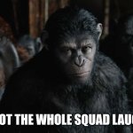 Planet of the Apes Meme | YOU GOT THE WHOLE SQUAD LAUGHING | image tagged in koba weaker | made w/ Imgflip meme maker