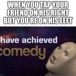 I have achieved COMEDY | WHEN YOU TAP YOUR FRIEND ON HIS RIGHT BUT YOU'RE ON HIS LEFT | image tagged in i have achieved comedy | made w/ Imgflip meme maker