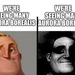 We're seeing many Aurora Borealis | WE'RE SEEING MANY AURORA BOREALIS; WE'RE SEEING MANY AURORA BOREALIS | image tagged in teacher's copy,solar | made w/ Imgflip meme maker