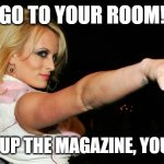 Stormy Daniels | GO TO YOUR ROOM! AND ROLL UP THE MAGAZINE, YOU BAD BOY | image tagged in stormy daniels | made w/ Imgflip meme maker