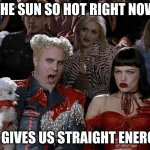 Mugatu So Hot Right Now | THE SUN SO HOT RIGHT NOW; IT GIVES US STRAIGHT ENERGY | image tagged in memes,mugatu so hot right now | made w/ Imgflip meme maker