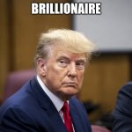 Trump in court | BRILLIONAIRE | image tagged in trump in court | made w/ Imgflip meme maker