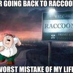 I'm outta here! | NEVER GOING BACK TO RACCOON CITY; WORST MISTAKE OF MY LIFE | image tagged in raccoon city,peter griffin | made w/ Imgflip meme maker