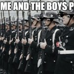 nazi soldiers | WHEN ME AND THE BOYS PULL UP | image tagged in nazi soldiers | made w/ Imgflip meme maker