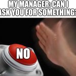 Not no, but hell no | MY MANAGER: CAN I ASK YOU FOR SOMETHING? NO | image tagged in nope,funny,not today,work | made w/ Imgflip meme maker