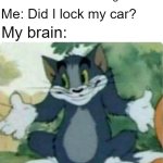 I locked my car 3 seconds ago | *3 seconds after locking the car*; Me: Did I lock my car? My brain: | image tagged in tom shrugging,memes,funny | made w/ Imgflip meme maker