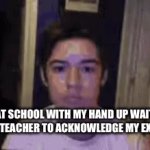 Waiting and waiting | ME AT SCHOOL WITH MY HAND UP WAITING FOR THE TEACHER TO ACKNOWLEDGE MY EXISTENCE | image tagged in gifs,school | made w/ Imgflip video-to-gif maker