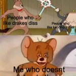 Yeah fr | People who like drakes diss; People who like kendricks diss; Me who doesnt listen to them | image tagged in tom and jerry swordfight,memes,funny,drake,kendrick lamar,relatable memes | made w/ Imgflip meme maker