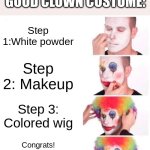 Bone hurting juice. | HOW TO HAVE A GOOD CLOWN COSTUME:; Step 1:White powder; Step 2: Makeup; Step 3: Colored wig; Congrats! You are now a good looking clown! | image tagged in memes,clown applying makeup | made w/ Imgflip meme maker