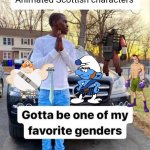 Did i forget another one | Animated Scottish characters | image tagged in gotta be one of my favorite genders | made w/ Imgflip meme maker