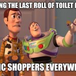 X, X Everywhere | FINDING THE LAST ROLL OF TOILET PAPER; PANIC SHOPPERS EVERYWHERE | image tagged in memes,x x everywhere | made w/ Imgflip meme maker