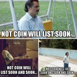 Not Coin Hope | NOT COIN WILL LIST SOON ... NOT COIN WILL LIST SOON AND SOON... NOT COIN WILL LIST SOON AND SOON AND SOON ... | image tagged in memes,sad pablo escobar | made w/ Imgflip meme maker