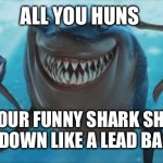 Nemo rfc | ALL YOU HUNS; YOUR FUNNY SHARK SHIT WENT DOWN LIKE A LEAD BALLOON | image tagged in finding nemo sharks | made w/ Imgflip meme maker