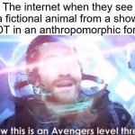 The internet is going coo-coo crazy | The internet when they see a fictional animal from a show NOT in an anthropomorphic form: | image tagged in now this is an avengers level threat,pets,funny,memes,internet | made w/ Imgflip meme maker