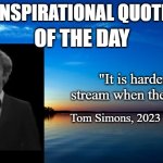 Tommy Innit post. | INSPIRATIONAL QUOTE; OF THE DAY; "It is harder to stream when the when."; Tom Simons, 2023 | image tagged in inspirational quote | made w/ Imgflip meme maker