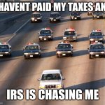 Joke!!! | I HAVENT PAID MY TAXES AND; IRS IS CHASING ME | image tagged in oj simpson police chase | made w/ Imgflip meme maker