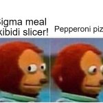 Too much brainrot... | Sigma meal skibidi slicer! Pepperoni pizza | image tagged in memes,monkey puppet,skibid,slicer,sigma,brainrot | made w/ Imgflip meme maker