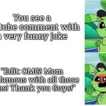 Just stop it with this "Edit: OMG Likes" comment! | You see a youtube comment with a very funny joke; "Edit: OMG! Mom I'm famous with all those likes! Thank you Guys!" | image tagged in memes,youtube comments,relateable | made w/ Imgflip meme maker