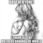 Happy mother's day | HAPPY MOTHER'S DAY EVERYONE! I THANK ALL THE MOTHERS AROUND THE WORLD FOR HELPING THEIR CHILDREN! | image tagged in mothers day 2015 | made w/ Imgflip meme maker