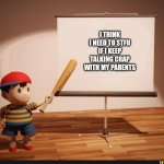 Maybe I should | I THINK I NEED TO STFU IF I KEEP TALKING CRAP WITH MY PARENTS | image tagged in ness pointing banner meme,memes,funny,parents | made w/ Imgflip meme maker