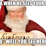 Santa Naughty List | SANTA WHEN HE SEES YOUR NAME; YOU:"WELL YOU SEE HERE..." | image tagged in santa naughty list | made w/ Imgflip meme maker