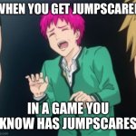 True | WHEN YOU GET JUMPSCARED; IN A GAME YOU KNOW HAS JUMPSCARES | image tagged in saiki k | made w/ Imgflip meme maker