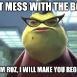 Roz the boss | DON'T MESS WITH THE BOSS!! BECAUSE I'M ROZ, I WILL MAKE YOU REGRETTABLE!! | image tagged in monsters inc roz | made w/ Imgflip meme maker