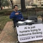 AI is a Crapshoot | AI is just humans trying to outsource thinking | image tagged in memes,change my mind | made w/ Imgflip meme maker