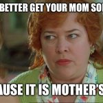 Waterboy Kathy Bates Devil | BOY YOU BETTER GET YOUR MOM SOMETHING; BECAUSE IT IS MOTHER’S DAY | image tagged in waterboy kathy bates devil | made w/ Imgflip meme maker