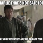 Sassy Uncle Owen | ALEX CHARLIE THAT'S NOT SAFE FOR WORK; ME WHAT LIKE YOU POSTED THE SAME PIC AND GOT TOLD OFF FOR IT? | image tagged in sassy uncle owen | made w/ Imgflip meme maker