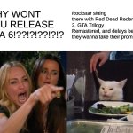 If you can't handle a delay, then you have a serious problem, regardless. | WHY WONT YOU RELEASE GTA 6!??!?!??!?!? Rockstar sitting there with Red Dead Redemption 2, GTA Trilogy Remastered, and delays because they wanna take their promise: | image tagged in memes,woman yelling at cat | made w/ Imgflip meme maker