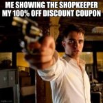 Guy pointing gun | ME SHOWING THE SHOPKEEPER MY 100% OFF DISCOUNT COUPON | image tagged in guy pointing gun | made w/ Imgflip meme maker