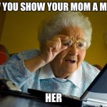 Moms and memes | POV YOU SHOW YOUR MOM A MEME; HER | image tagged in memes | made w/ Imgflip meme maker
