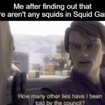 If it doesn't have squids, then what the heck is it even doing? | Me after finding out that there aren't any squids in Squid Game: | image tagged in how many other lies have i been told by the council,squid game,squid,memes,funny,front page | made w/ Imgflip meme maker