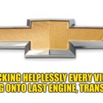 CHEVROLET | CHECKING HELPLESSLY EVERY VICTIM REACHING ONTO LAST ENGINE, TRANSMISSION | image tagged in chevrolet find new roads,memes,engine,last,chevrolet,victim | made w/ Imgflip meme maker