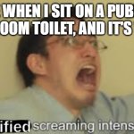 Very relatable | ME WHEN I SIT ON A PUBLIC BATHROOM TOILET, AND IT'S WARM | image tagged in terrified screaming intensifies,public restrooms,freaking out | made w/ Imgflip meme maker