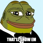 oh it will, trust. | THAT'LL SHOW EM | image tagged in hoppy the frog,hoppy | made w/ Imgflip meme maker