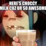 Choccy Milk | HERE'S CHOCCY MILK CUZ UR SO AWESOME | image tagged in blinded 2-d | made w/ Imgflip meme maker