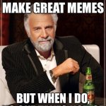 Title | I DON’T ALWAYS MAKE GREAT MEMES; BUT WHEN I DO, NO ONE TAKES NOTICE | image tagged in memes,the most interesting man in the world | made w/ Imgflip meme maker